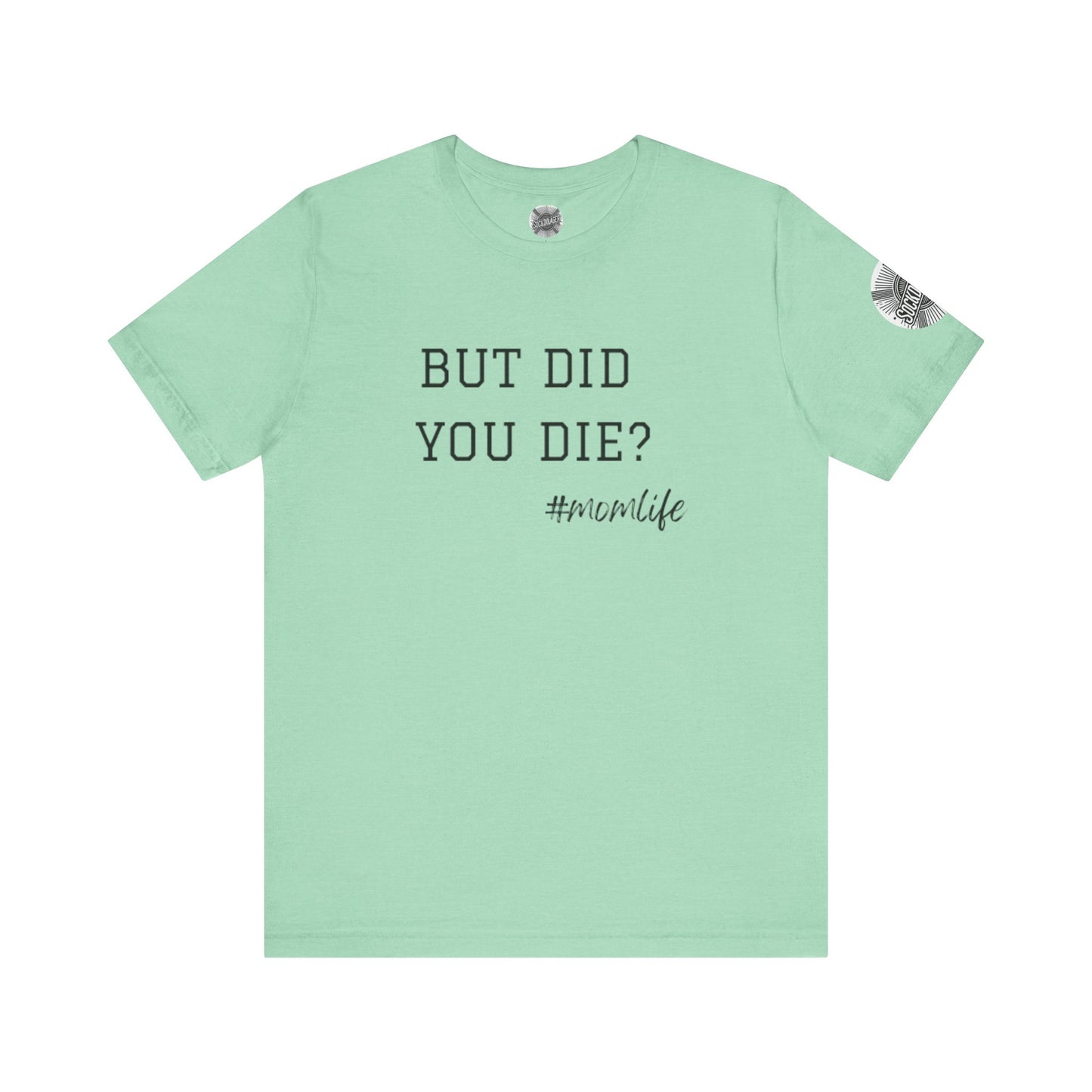 Mom Life Tee - “But Did You Die?”