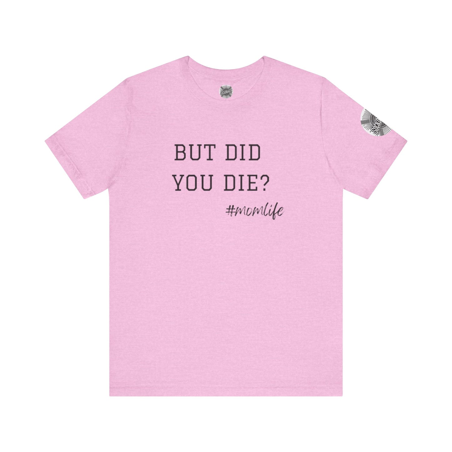 Mom Life Tee - “But Did You Die?”