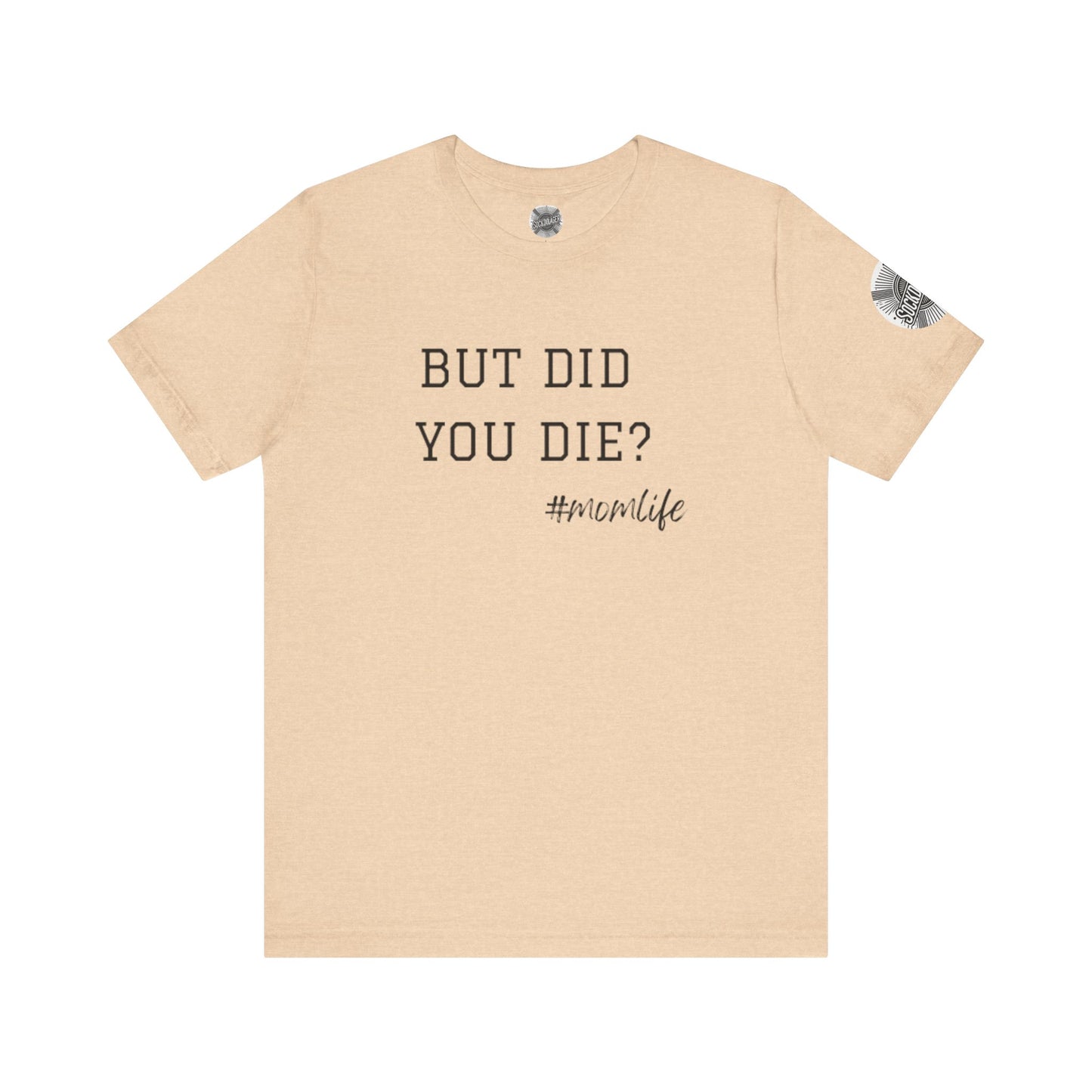 Mom Life Tee - “But Did You Die?”