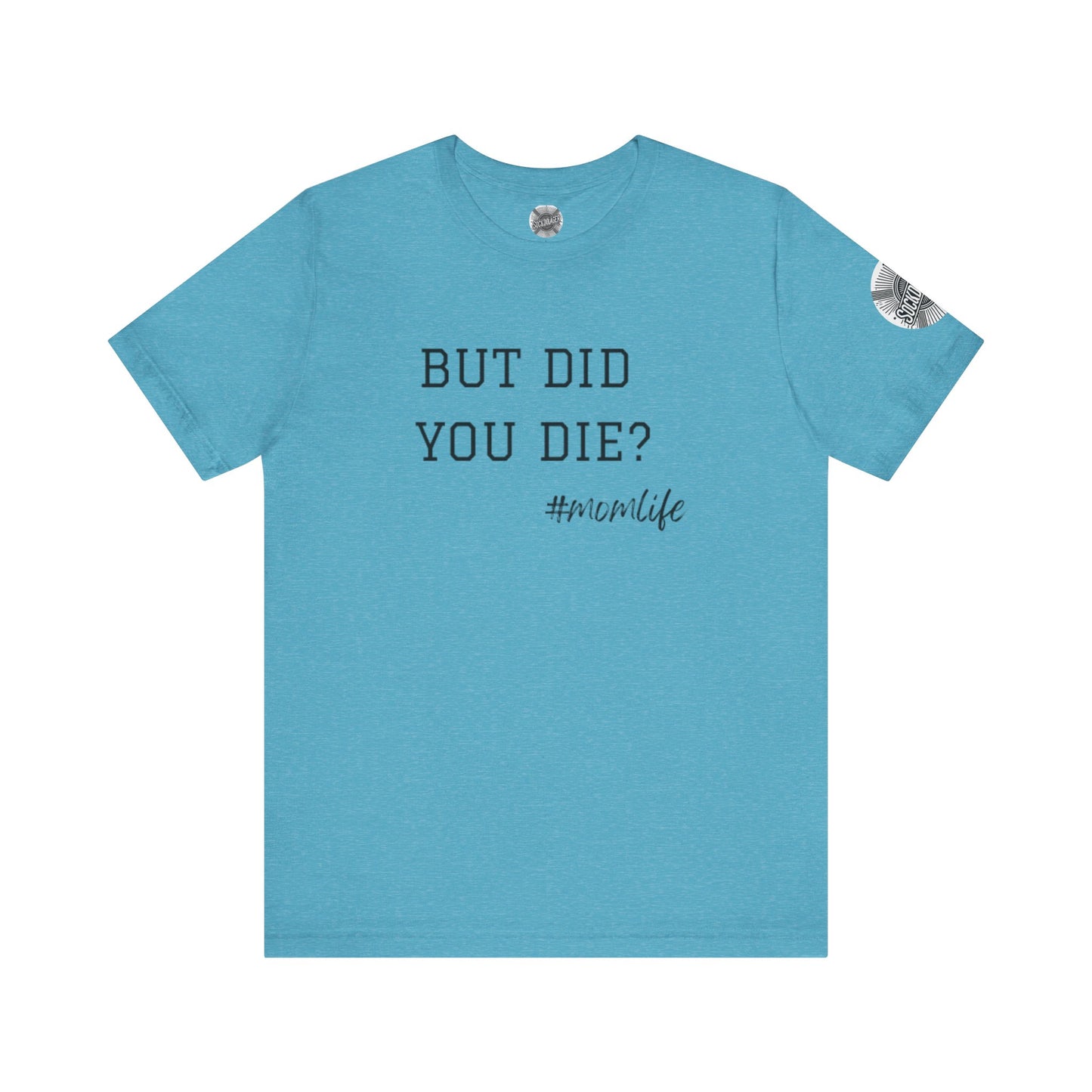 Mom Life Tee - “But Did You Die?”