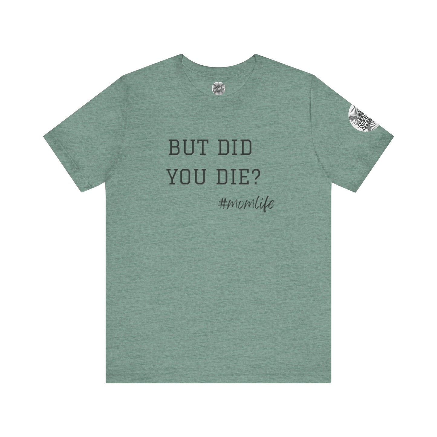 Mom Life Tee - “But Did You Die?”