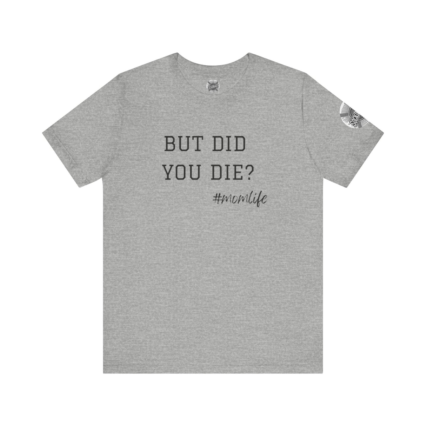 Mom Life Tee - “But Did You Die?”