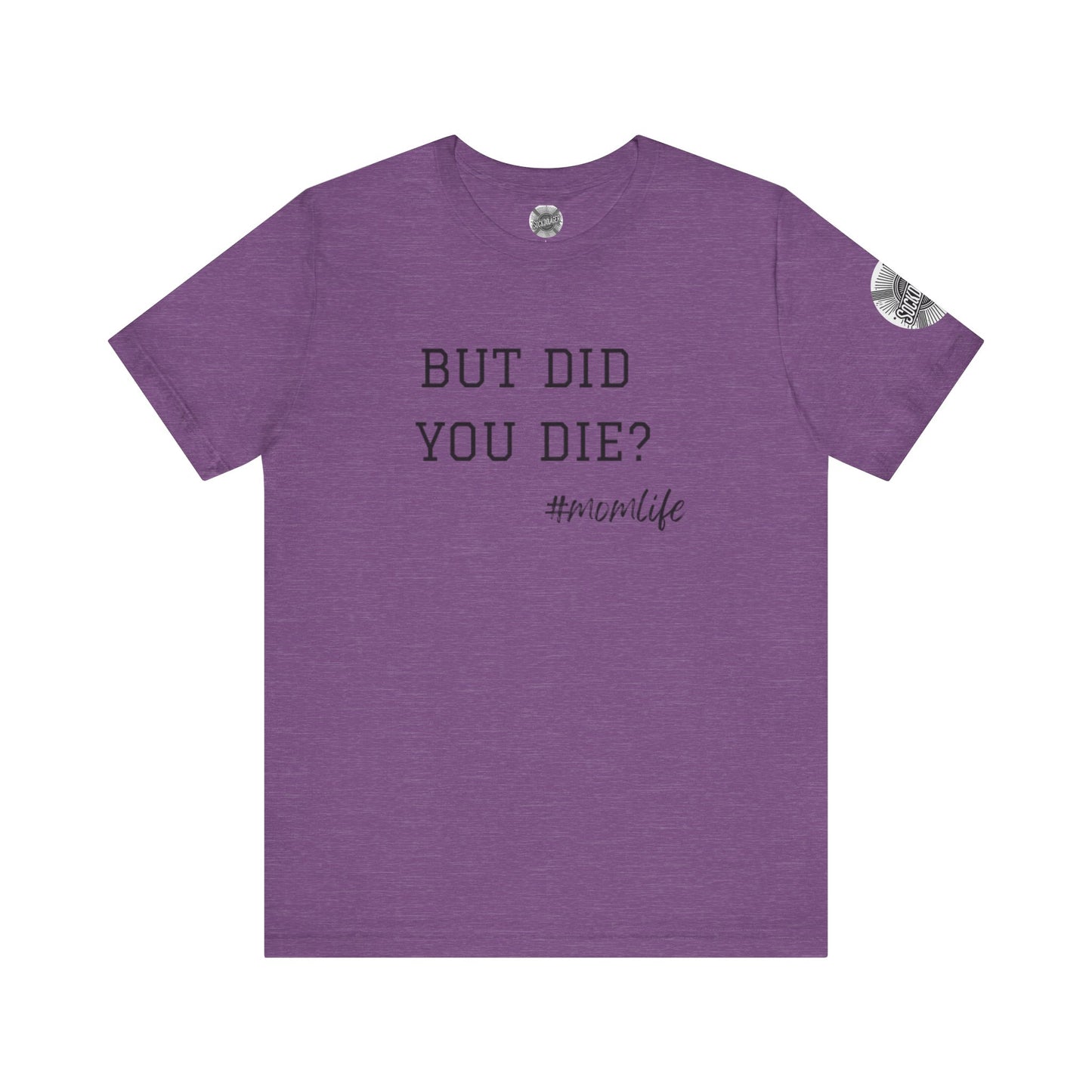 Mom Life Tee - “But Did You Die?”