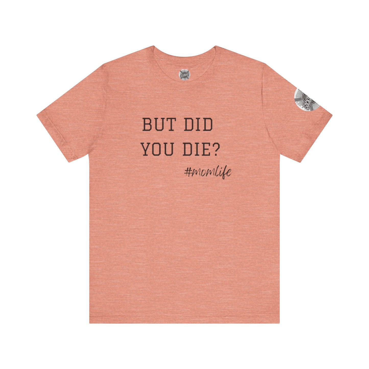 Mom Life Tee - “But Did You Die?”