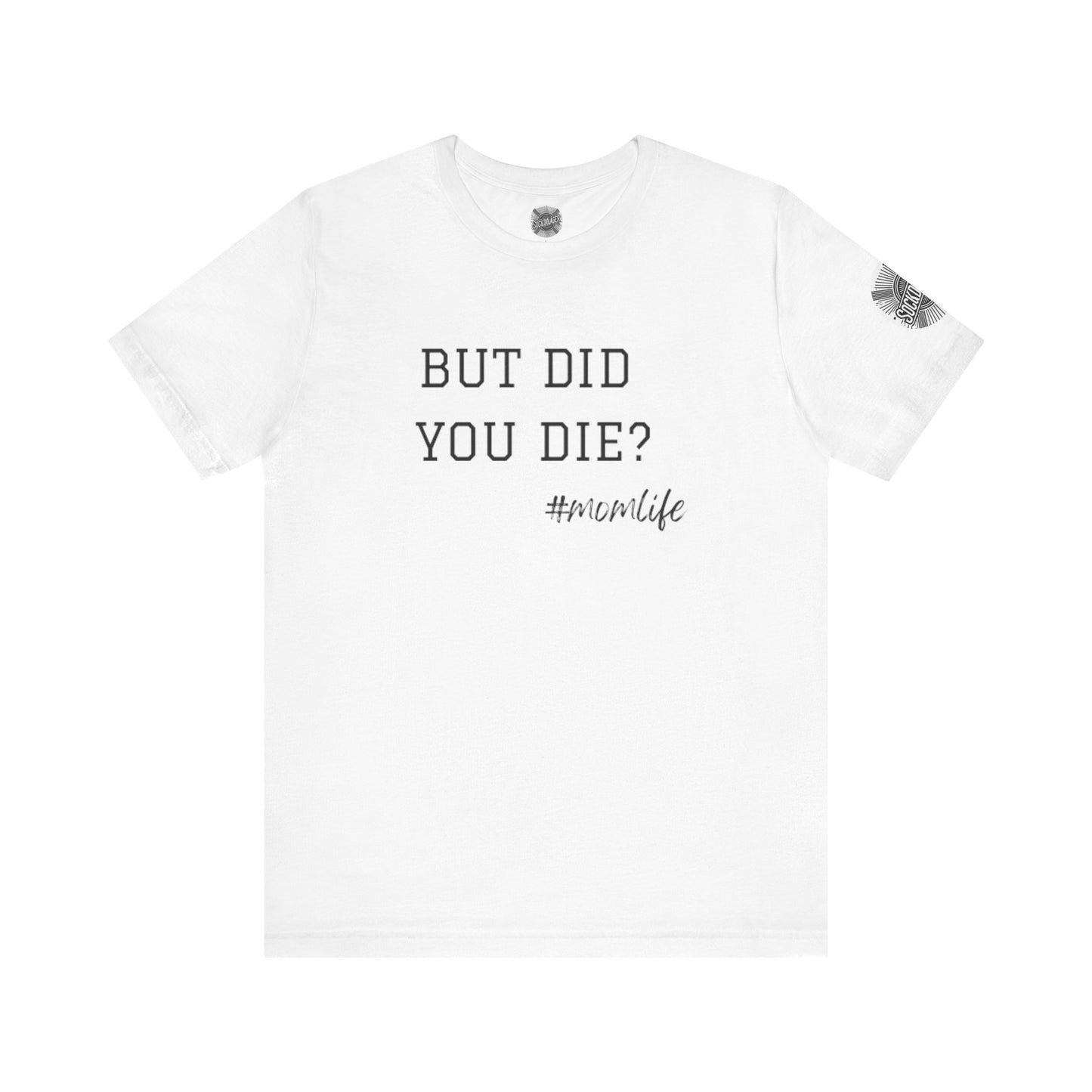 Mom Life Tee - “But Did You Die?”