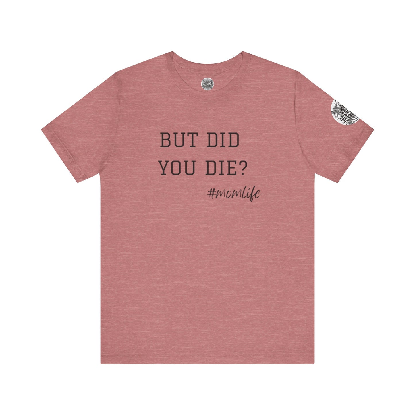 Mom Life Tee - “But Did You Die?”