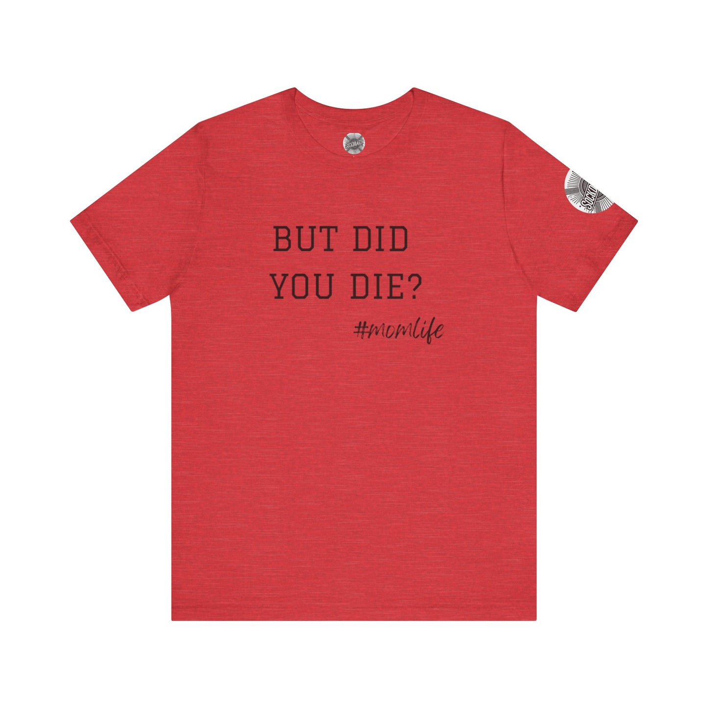 Mom Life Tee - “But Did You Die?”