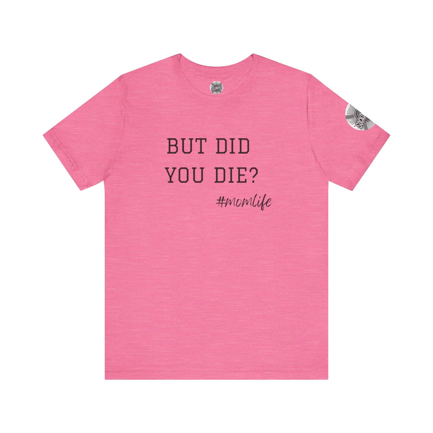 Mom Life Tee - “But Did You Die?”