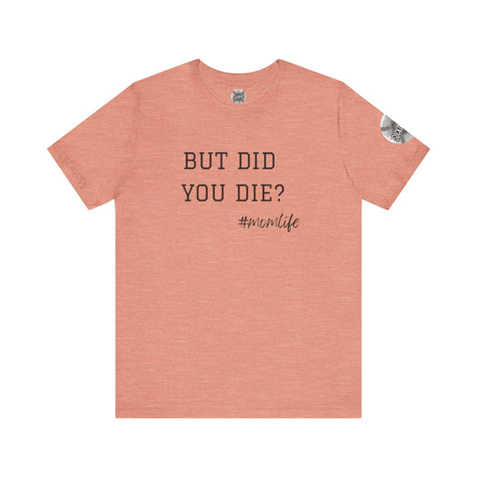 Mom Life Tee - “But Did You Die?”