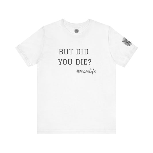 Mom Life Tee - “But Did You Die?”